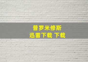 普罗米修斯 迅雷下载 下载